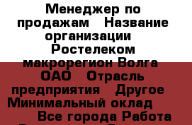 Менеджер по продажам › Название организации ­ Ростелеком макрорегион Волга, ОАО › Отрасль предприятия ­ Другое › Минимальный оклад ­ 25 000 - Все города Работа » Вакансии   . Брянская обл.,Сельцо г.